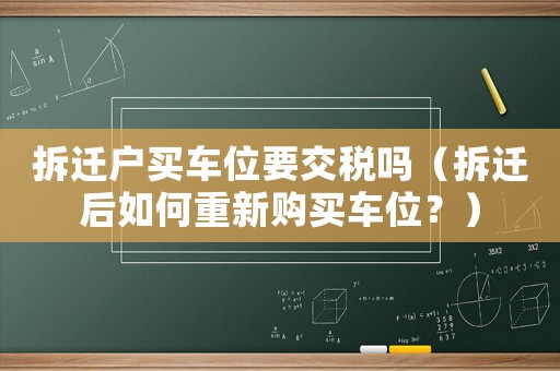 拆遷戶買車位要交稅嗎（拆遷后如何重新購(gòu)買車位？）
