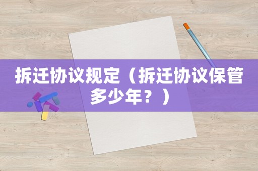 拆遷協(xié)議規(guī)定（拆遷協(xié)議保管多少年？）