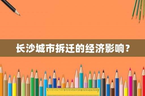 長(zhǎng)沙城市拆遷的經(jīng)濟(jì)影響？