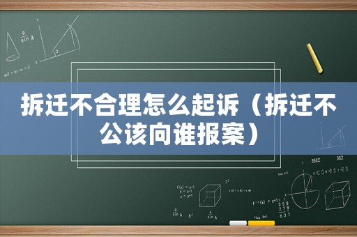 拆遷不合理怎么起訴（拆遷不公該向誰報案）