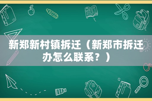 新鄭新村鎮(zhèn)拆遷（新鄭市拆遷辦怎么聯(lián)系？）