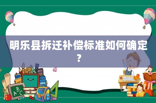 明樂縣拆遷補償標(biāo)準(zhǔn)如何確定？