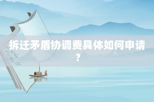 拆遷矛盾協(xié)調(diào)費(fèi)具體如何申請？