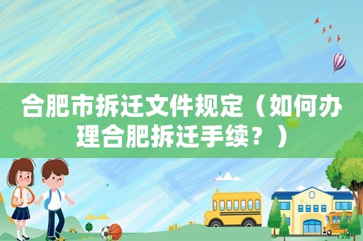 合肥市拆遷文件規(guī)定（如何辦理合肥拆遷手續(xù)？）
