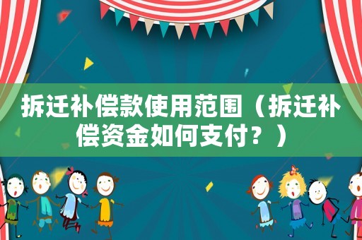 拆遷補(bǔ)償款使用范圍（拆遷補(bǔ)償資金如何支付？）