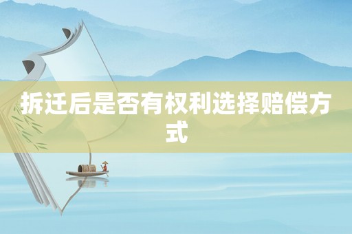 拆遷后是否有權(quán)利選擇賠償方式