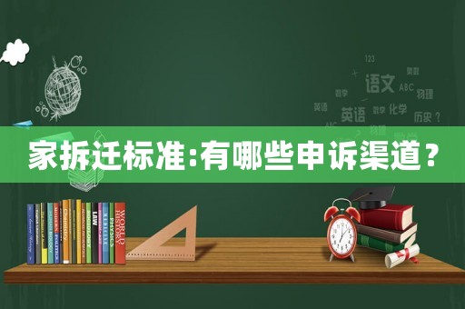 家拆遷標準:有哪些申訴渠道？