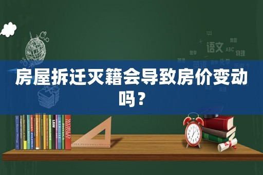 房屋拆遷滅籍會(huì)導(dǎo)致房價(jià)變動(dòng)嗎？