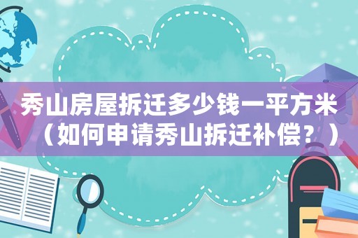 秀山房屋拆遷多少錢一平方米（如何申請(qǐng)秀山拆遷補(bǔ)償？）