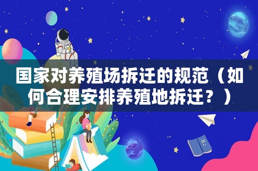國(guó)家對(duì)養(yǎng)殖場(chǎng)拆遷的規(guī)范（如何合理安排養(yǎng)殖地拆遷？）