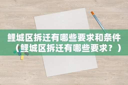 鯉城區(qū)拆遷有哪些要求和條件（鯉城區(qū)拆遷有哪些要求？）