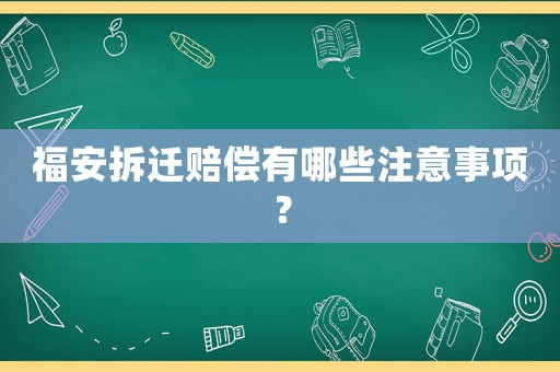 福安拆遷賠償有哪些注意事項(xiàng)？