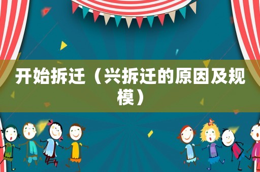 開始拆遷（興拆遷的原因及規(guī)模）