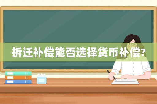 拆遷補(bǔ)償能否選擇貨幣補(bǔ)償?