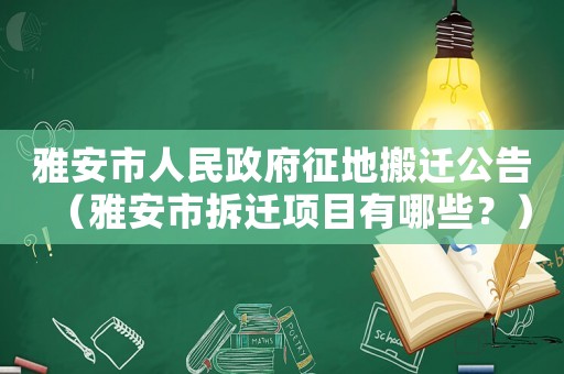 雅安市人民政府征地搬遷公告（雅安市拆遷項(xiàng)目有哪些？）