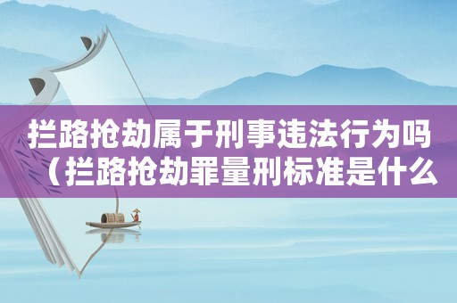 攔路搶劫屬于刑事違法行為嗎（攔路搶劫罪量刑標(biāo)準(zhǔn)是什么）