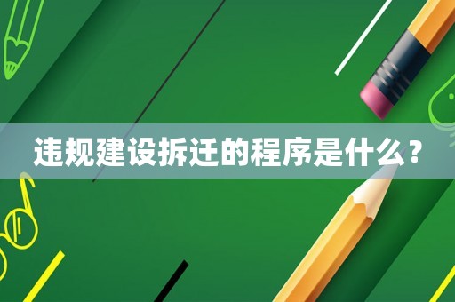 違規(guī)建設(shè)拆遷的程序是什么？