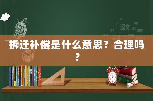 拆遷補(bǔ)償是什么意思？合理嗎？