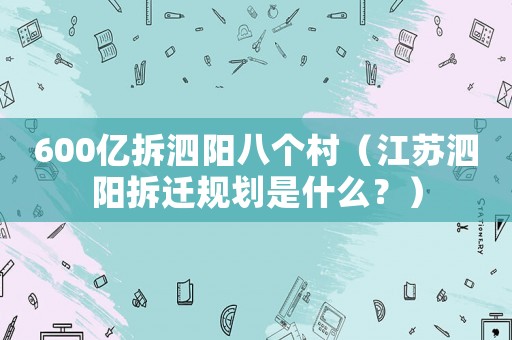 600億拆泗陽八個(gè)村（江蘇泗陽拆遷規(guī)劃是什么？）