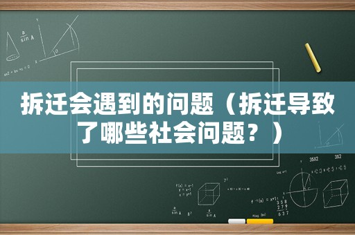 拆遷會(huì)遇到的問題（拆遷導(dǎo)致了哪些社會(huì)問題？）