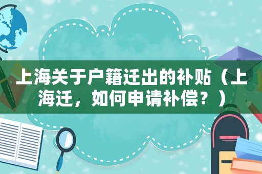 上海關(guān)于戶籍遷出的補貼（上海遷，如何申請補償？）