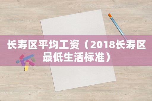 長(zhǎng)壽區(qū)平均工資（2018長(zhǎng)壽區(qū)最低生活標(biāo)準(zhǔn)）