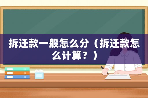 拆遷款一般怎么分（拆遷款怎么計算？）