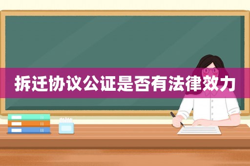 拆遷協(xié)議公證是否有法律效力