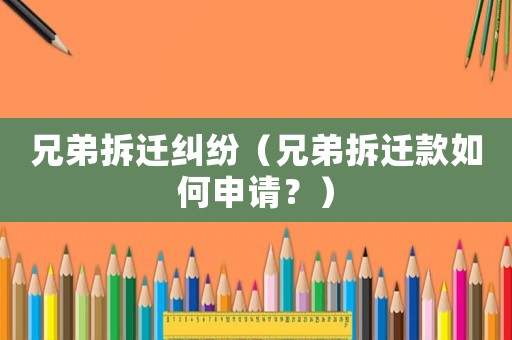 兄弟拆遷糾紛（兄弟拆遷款如何申請(qǐng)？）