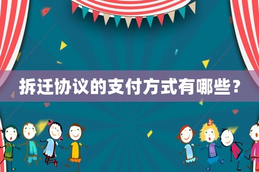 拆遷協(xié)議的支付方式有哪些？
