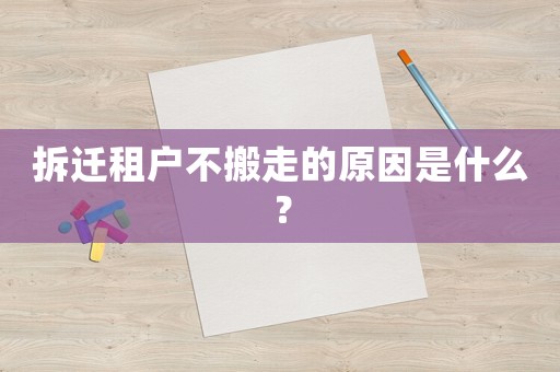 拆遷租戶(hù)不搬走的原因是什么？
