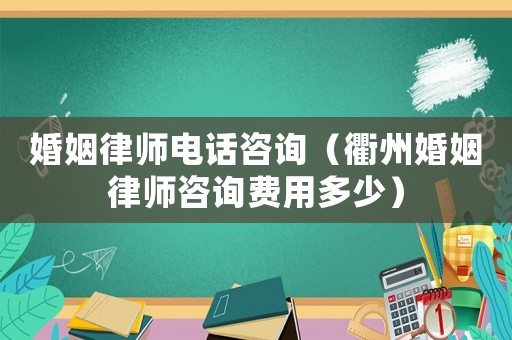 婚姻律師電話咨詢（衢州婚姻律師咨詢費用多少）