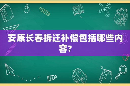 安康長春拆遷補(bǔ)償包括哪些內(nèi)容?