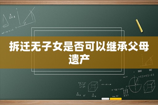 拆遷無子女是否可以繼承父母遺產(chǎn)