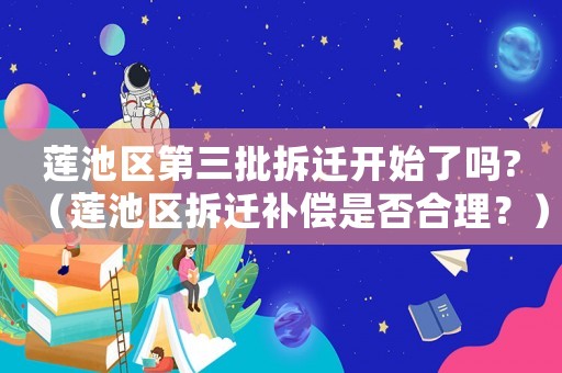 蓮池區(qū)第三批拆遷開始了嗎?（蓮池區(qū)拆遷補償是否合理？）