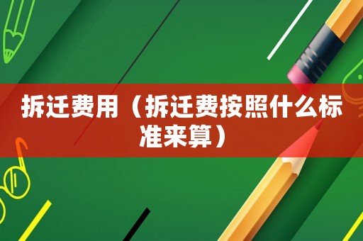 拆遷費用（拆遷費按照什么標準來算）