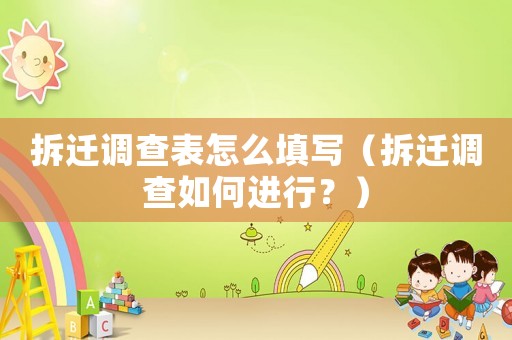 拆遷調(diào)查表怎么填寫（拆遷調(diào)查如何進(jìn)行？）