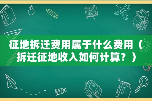 征地拆遷費(fèi)用屬于什么費(fèi)用（拆遷征地收入如何計(jì)算？）