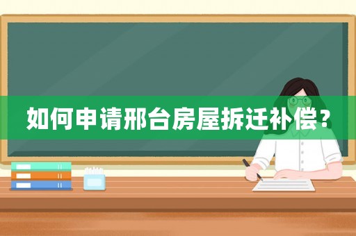 如何申請(qǐng)邢臺(tái)房屋拆遷補(bǔ)償？