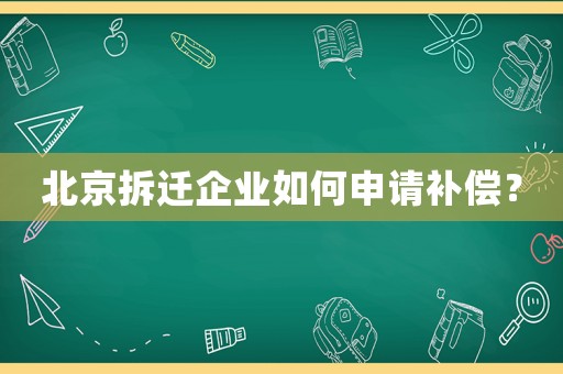 北京拆遷企業(yè)如何申請(qǐng)補(bǔ)償？