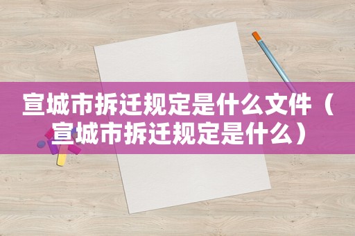 宣城市拆遷規(guī)定是什么文件（宣城市拆遷規(guī)定是什么）