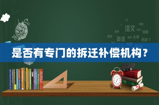 是否有專門的拆遷補償機構？