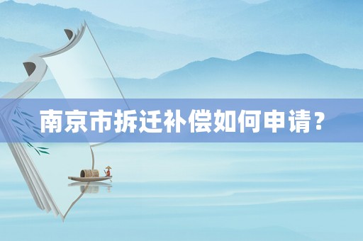 南京市拆遷補(bǔ)償如何申請(qǐng)？