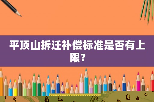 平頂山拆遷補償標準是否有上限？