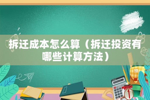 拆遷成本怎么算（拆遷投資有哪些計(jì)算方法）