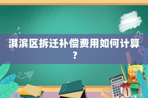 淇濱區(qū)拆遷補償費用如何計算？