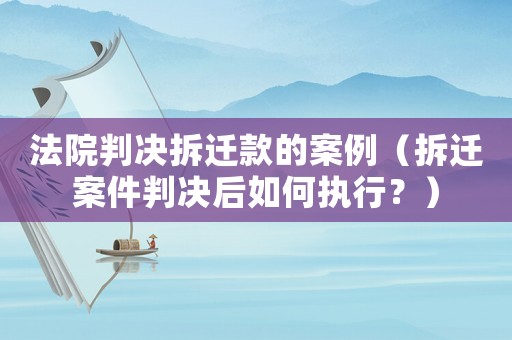 法院判決拆遷款的案例（拆遷案件判決后如何執(zhí)行？）
