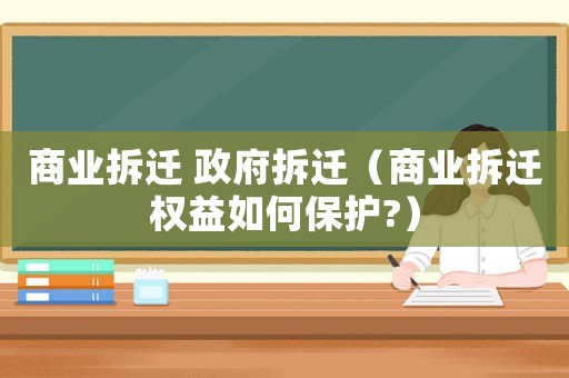 商業(yè)拆遷 政府拆遷（商業(yè)拆遷權(quán)益如何保護(hù)?）