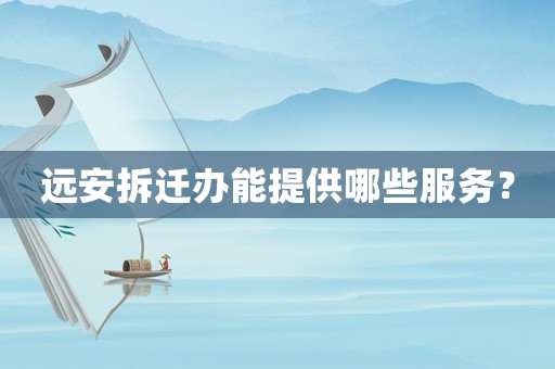 遠安拆遷辦能提供哪些服務(wù)？