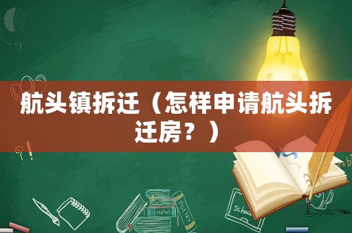 航頭鎮(zhèn)拆遷（怎樣申請航頭拆遷房？）